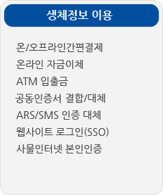 생체정보 이용. 온/오프라인 간편결제, 온라인 자금이체, ATM 입출금, 공동인증서 결합/대체, ARS/SMS 인증 대체, 웹사이트 로그인(SSO), 사물인터넷 본인인증